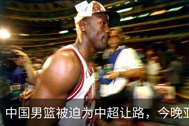 中国男篮被迫为中超让路，今晚亚运会半决赛死磕日本，CCTV5+直播